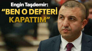 Engin Taşdemir: “Ben o defteri kapattım”